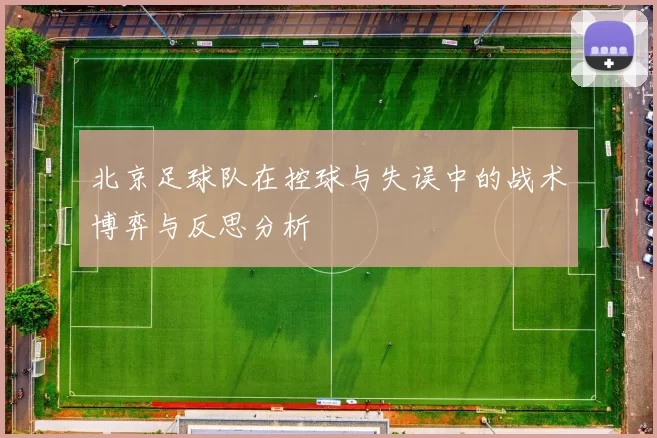 北京足球队在控球与失误中的战术博弈与反思分析