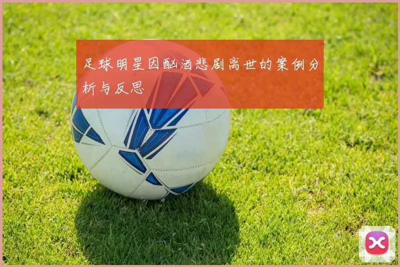 足球明星因酗酒悲剧离世的案例分析与反思