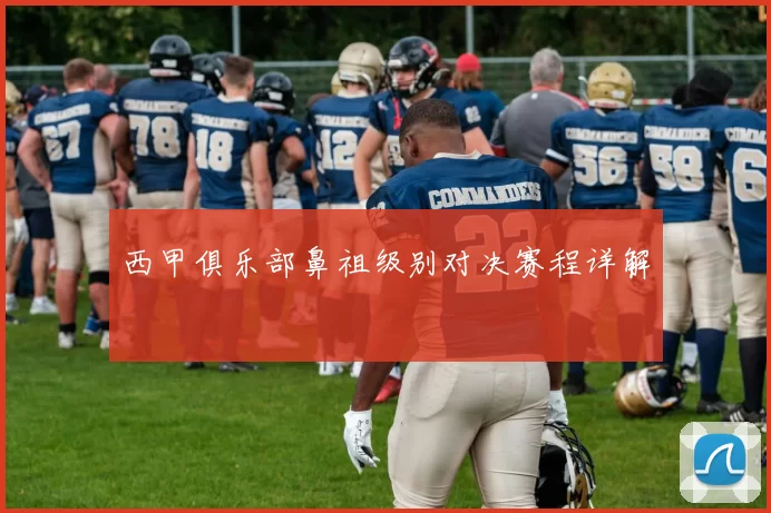 西甲俱乐部鼻祖级别对决赛程详解