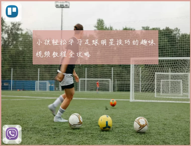小孩轻松学习足球明星技巧的趣味视频教程全攻略