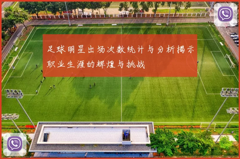 足球明星出场次数统计与分析揭示职业生涯的辉煌与挑战