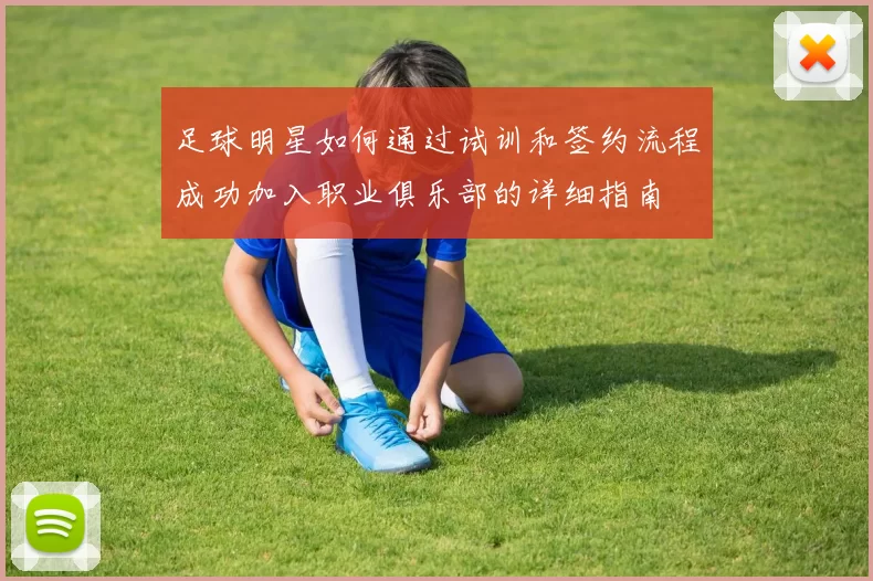 足球明星如何通过试训和签约流程成功加入职业俱乐部的详细指南