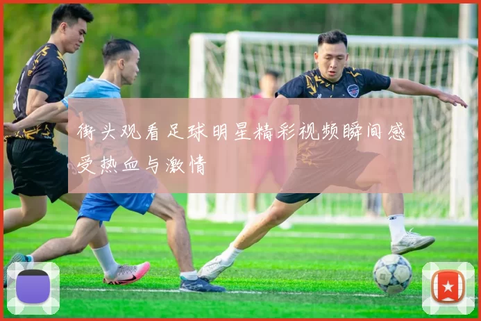街头观看足球明星精彩视频瞬间感受热血与激情