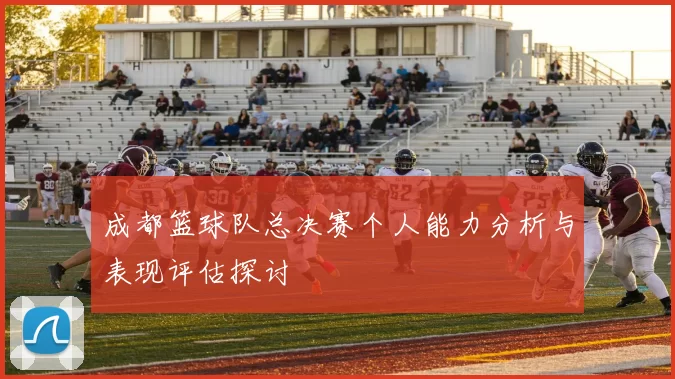 成都篮球队总决赛个人能力分析与表现评估探讨