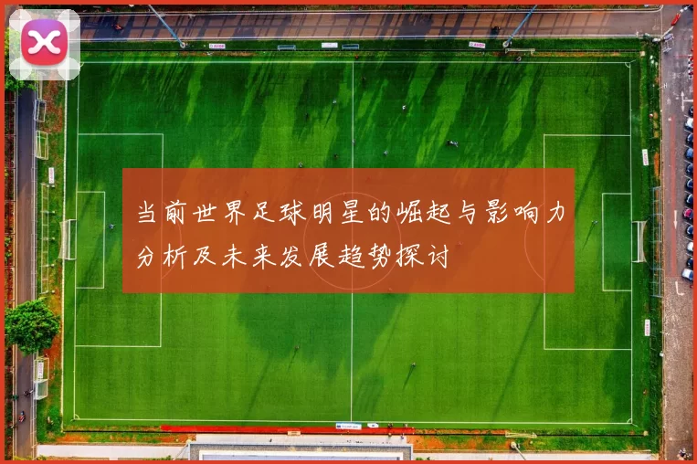 当前世界足球明星的崛起与影响力分析及未来发展趋势探讨