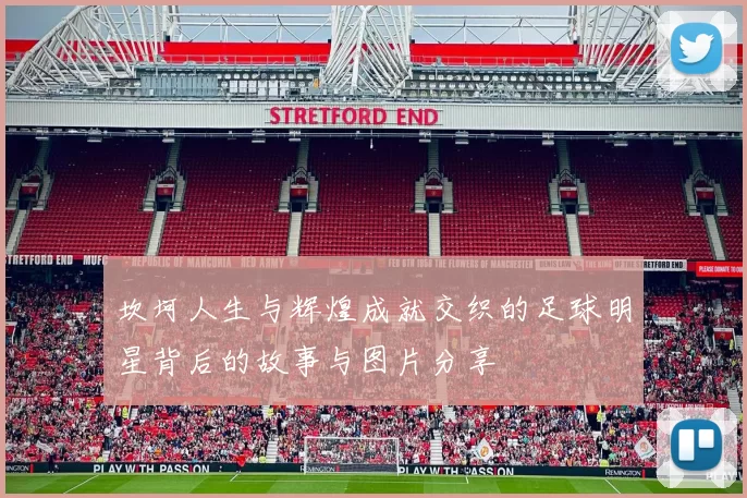 坎坷人生与辉煌成就交织的足球明星背后的故事与图片分享