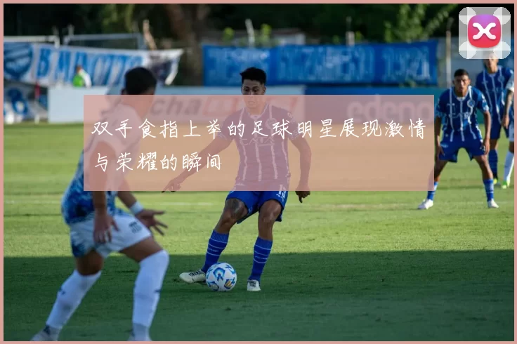 双手食指上举的足球明星展现激情与荣耀的瞬间
