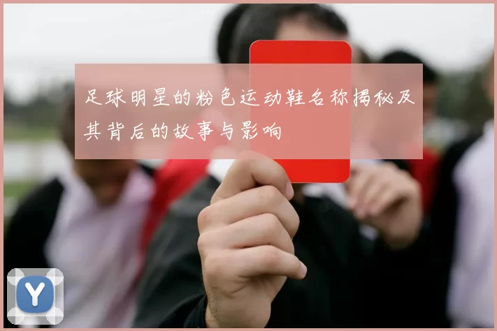 足球明星的粉色运动鞋名称揭秘及其背后的故事与影响