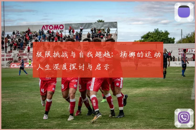 极限挑战与自我超越：杨娜的运动人生深度探讨与启示