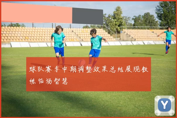 球队赛季中期调整效果总结展现教练临场智慧