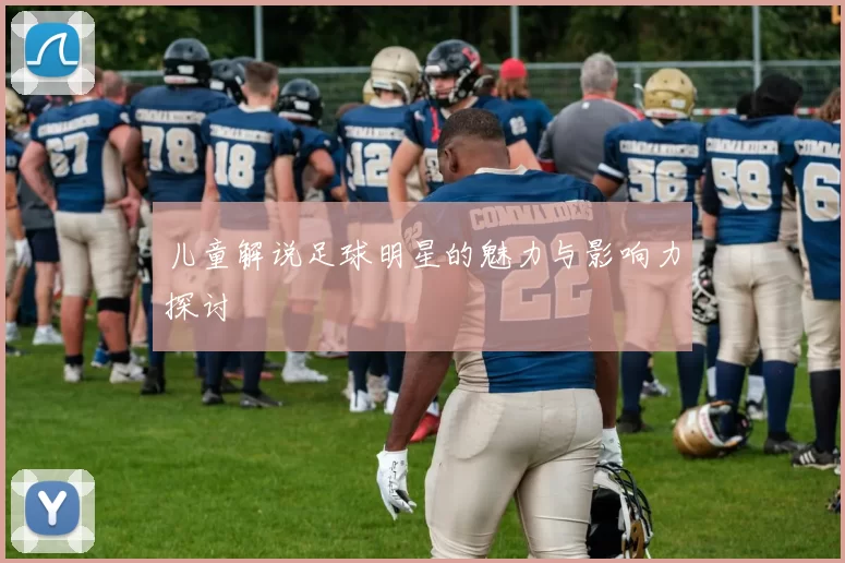 儿童解说足球明星的魅力与影响力探讨