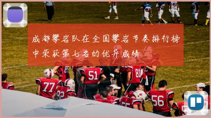 成都攀岩队在全国攀岩节奏排行榜中荣获第七名的优异成绩