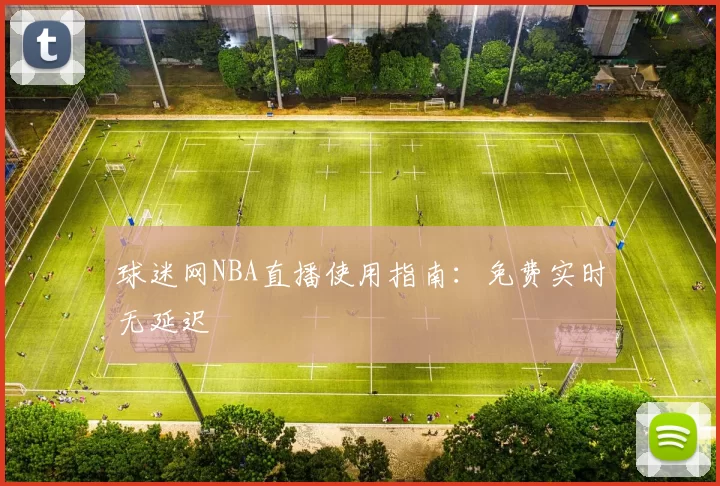 球迷网NBA直播使用指南：免费实时无延迟