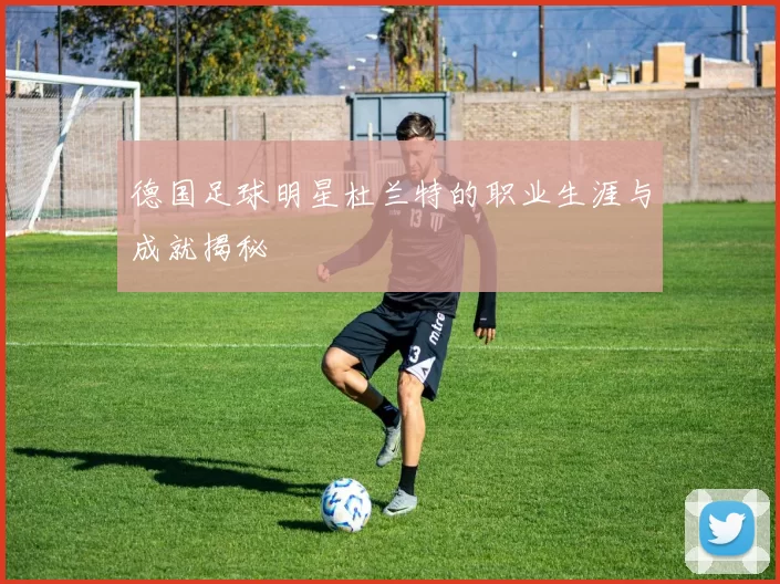德国足球明星杜兰特的职业生涯与成就揭秘