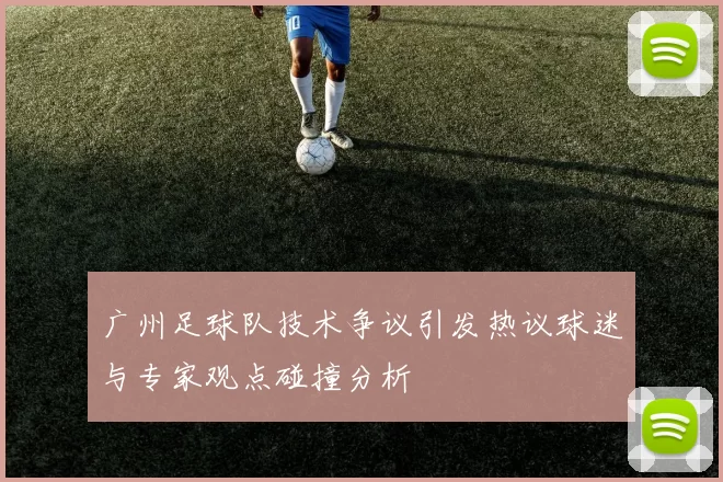 广州足球队技术争议引发热议球迷与专家观点碰撞分析