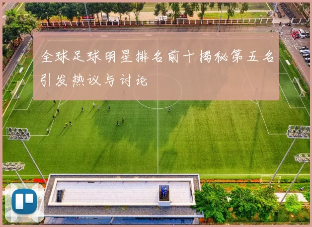 全球足球明星排名前十揭秘第五名引发热议与讨论